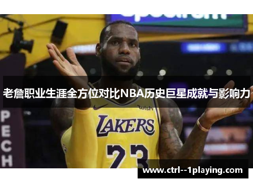 老詹职业生涯全方位对比NBA历史巨星成就与影响力