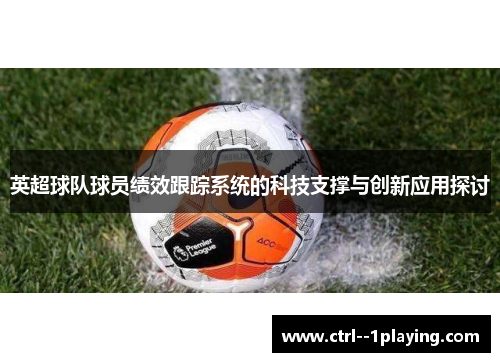 英超球队球员绩效跟踪系统的科技支撑与创新应用探讨