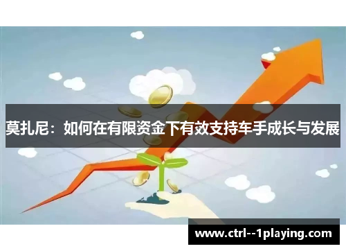 莫扎尼：如何在有限资金下有效支持车手成长与发展