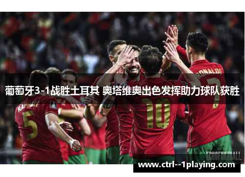葡萄牙3-1战胜土耳其 奥塔维奥出色发挥助力球队获胜