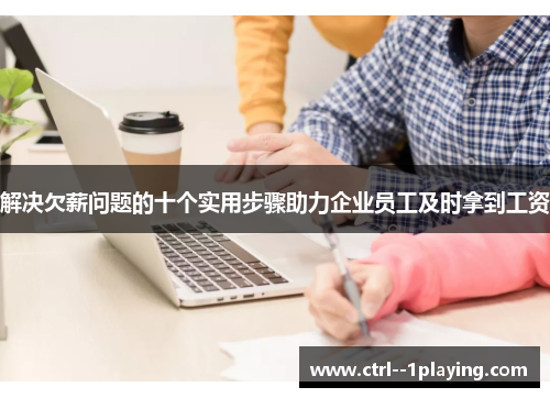 解决欠薪问题的十个实用步骤助力企业员工及时拿到工资