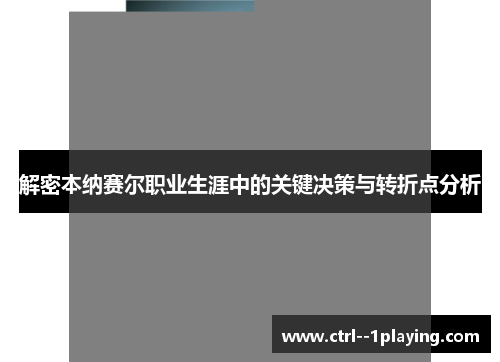 解密本纳赛尔职业生涯中的关键决策与转折点分析