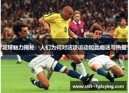 足球魅力揭秘：人们为何对这项运动如此痴迷与热爱