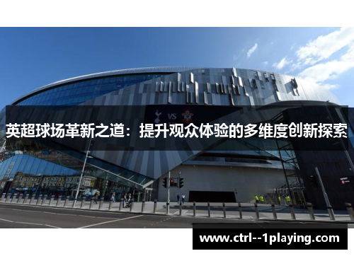 英超球场革新之道：提升观众体验的多维度创新探索