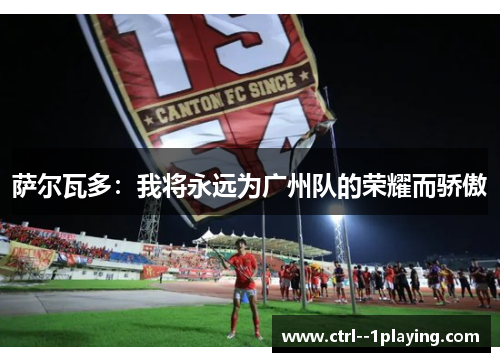 萨尔瓦多：我将永远为广州队的荣耀而骄傲