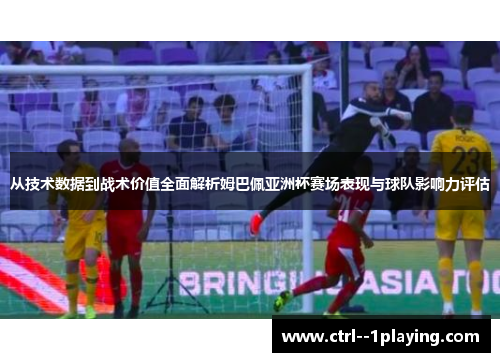 从技术数据到战术价值全面解析姆巴佩亚洲杯赛场表现与球队影响力评估