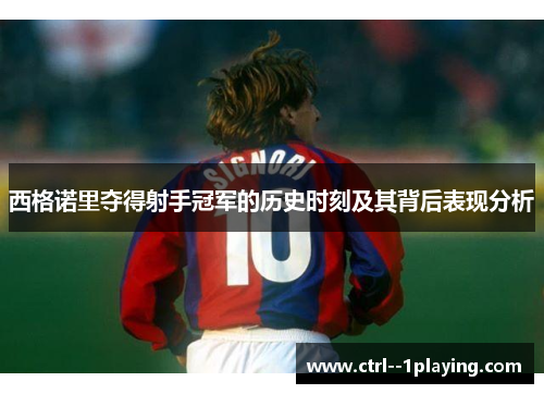 西格诺里夺得射手冠军的历史时刻及其背后表现分析