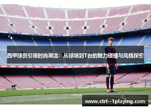西甲球员引领时尚潮流：从球场到T台的魅力碰撞与风格探索