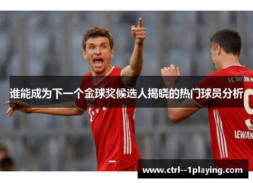 谁能成为下一个金球奖候选人揭晓的热门球员分析