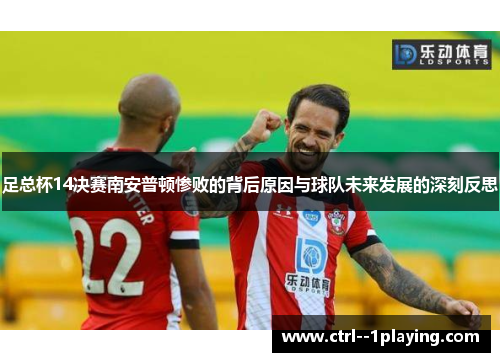 足总杯14决赛南安普顿惨败的背后原因与球队未来发展的深刻反思