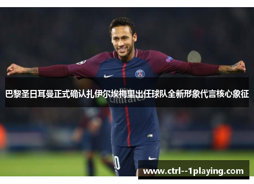 巴黎圣日耳曼正式确认扎伊尔埃梅里出任球队全新形象代言核心象征