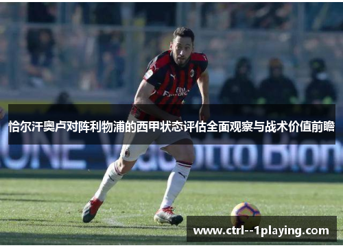 恰尔汗奥卢对阵利物浦的西甲状态评估全面观察与战术价值前瞻