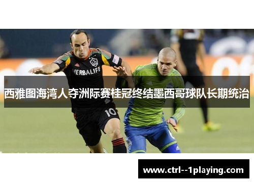 西雅图海湾人夺洲际赛桂冠终结墨西哥球队长期统治