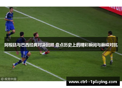 阿根廷与巴西经典对决回顾 盘点历史上的精彩瞬间与巅峰对抗