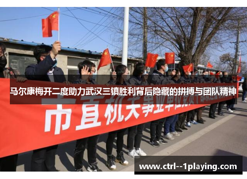 马尔康梅开二度助力武汉三镇胜利背后隐藏的拼搏与团队精神