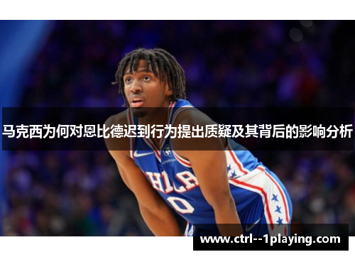 马克西为何对恩比德迟到行为提出质疑及其背后的影响分析