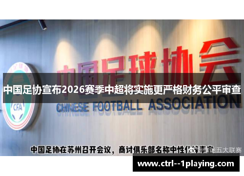 中国足协宣布2026赛季中超将实施更严格财务公平审查 中国足协宣布2026赛季中超将实施更严格财务公平审查