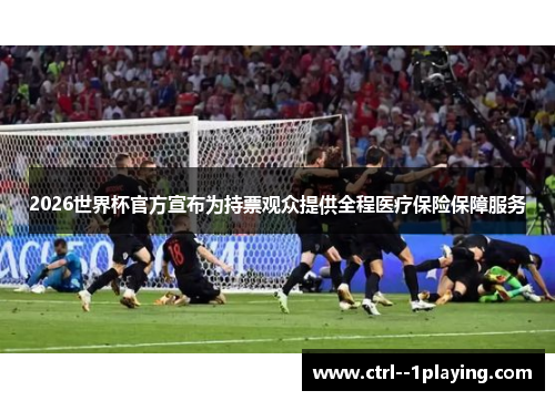 2026世界杯官方宣布为持票观众提供全程医疗保险保障服务 2026世界杯官方宣布为持票观众提供全程医疗保险保障服务