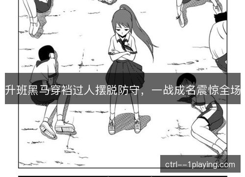 升班黑马穿裆过人摆脱防守，一战成名震惊全场