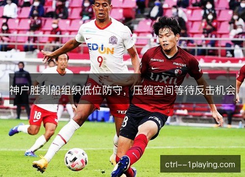 神户胜利船组织低位防守，压缩空间等待反击机会