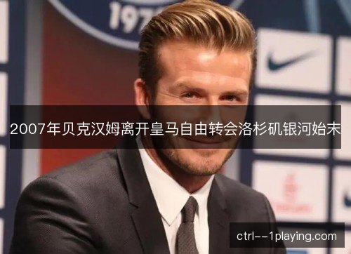2007年贝克汉姆离开皇马自由转会洛杉矶银河始末