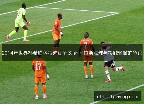 2014年世界杯希腊科特迪瓦争议 萨马拉斯点球与接触轻微的争论